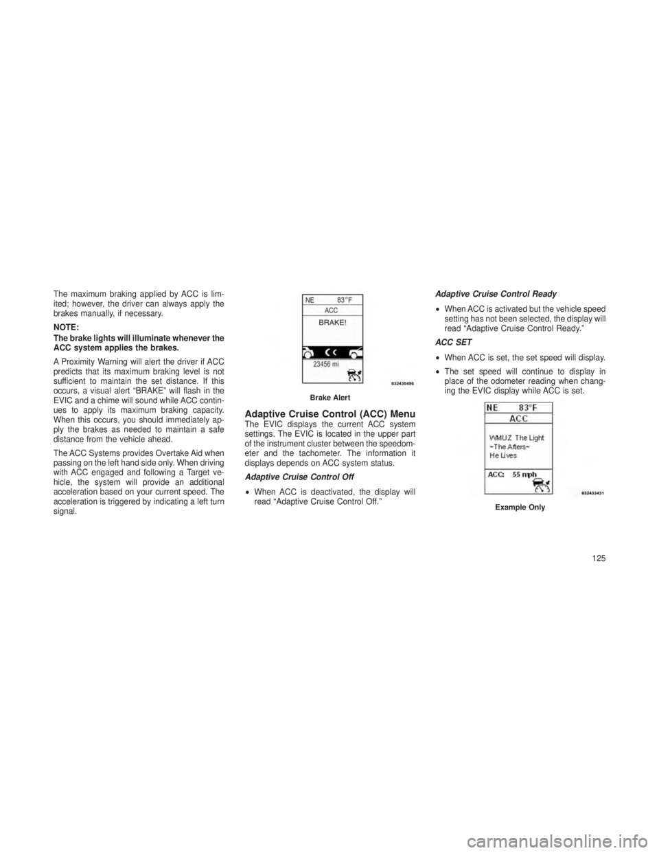 JEEP GRAND CHEROKEE 2013 Owner handbook (in English) The maximum braking applied by ACC is lim-
ited; however, the driver can always apply the
brakes manually, if necessary.
NOTE:
The brake lights will illuminate whenever the
ACC system applies the brak JEEP GRAND CHEROKEE 2013 Owner handbook (in English) The maximum braking applied by ACC is lim-
ited; however, the driver can always apply the
brakes manually, if necessary.
NOTE:
The brake lights will illuminate whenever the
ACC system applies the brak