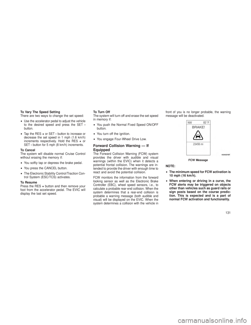 JEEP GRAND CHEROKEE 2013  Owner handbook (in English) To Vary The Speed Setting
There are two ways to change the set speed:
•
Use the accelerator pedal to adjust the vehicle
to the desired speed and press the SET-
button.
•Tap the RES +or SET -button