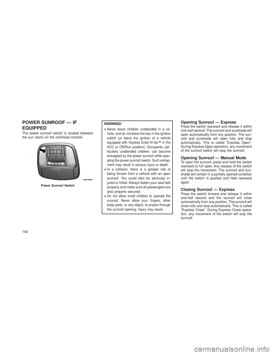 JEEP GRAND CHEROKEE 2013  Owner handbook (in English) POWER SUNROOF — IF
EQUIPPED
The power sunroof switch is located between
the sun visors on the overhead console.
WARNING!
•
Never leave children unattended in a ve-
hicle, and do not leave the key 