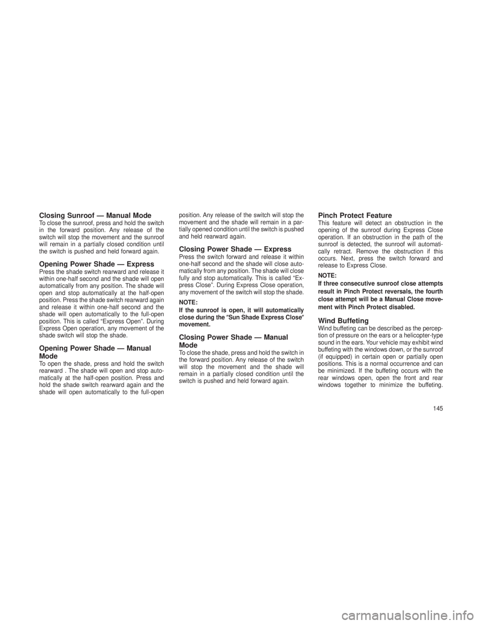 JEEP GRAND CHEROKEE 2013  Owner handbook (in English) Closing Sunroof — Manual ModeTo close the sunroof, press and hold the switch
in the forward position. Any release of the
switch will stop the movement and the sunroof
will remain in a partially clos