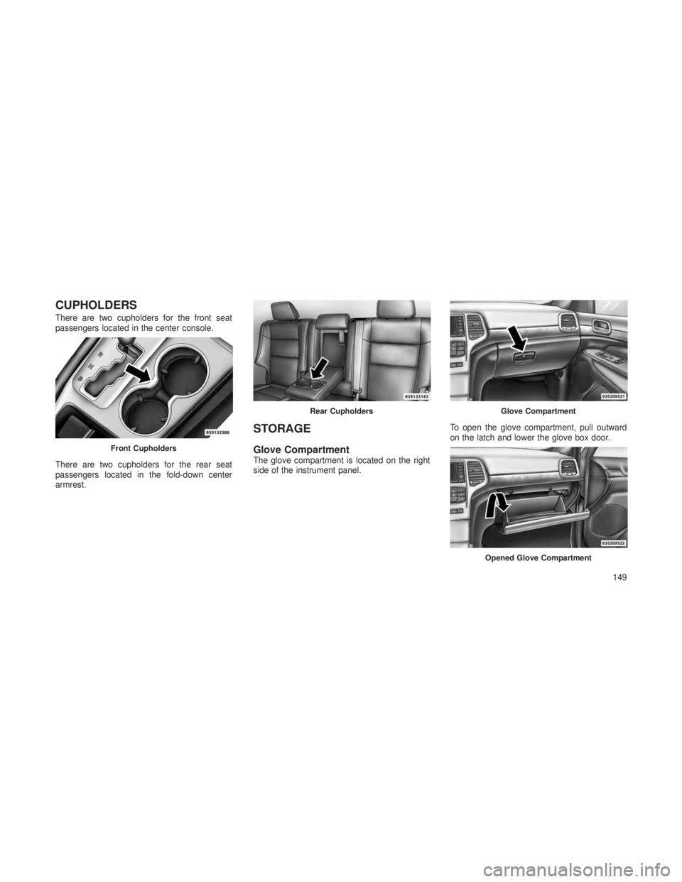 JEEP GRAND CHEROKEE 2013 Owner handbook (in English) CUPHOLDERS
There are two cupholders for the front seat
passengers located in the center console.
There are two cupholders for the rear seat
passengers located in the fold-down center
armrest.
STORAGE
JEEP GRAND CHEROKEE 2013 Owner handbook (in English) CUPHOLDERS
There are two cupholders for the front seat
passengers located in the center console.
There are two cupholders for the rear seat
passengers located in the fold-down center
armrest.
STORAGE