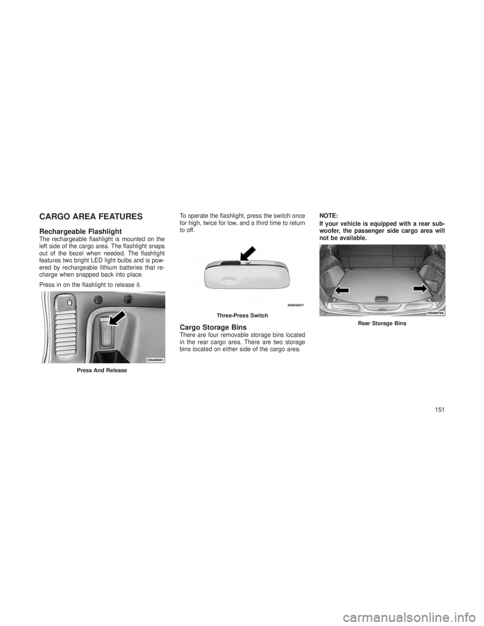 JEEP GRAND CHEROKEE 2013 Owner handbook (in English) CARGO AREA FEATURES
Rechargeable FlashlightThe rechargeable flashlight is mounted on the
left side of the cargo area. The flashlight snaps
out of the bezel when needed. The flashlight
features two bri JEEP GRAND CHEROKEE 2013 Owner handbook (in English) CARGO AREA FEATURES
Rechargeable FlashlightThe rechargeable flashlight is mounted on the
left side of the cargo area. The flashlight snaps
out of the bezel when needed. The flashlight
features two bri