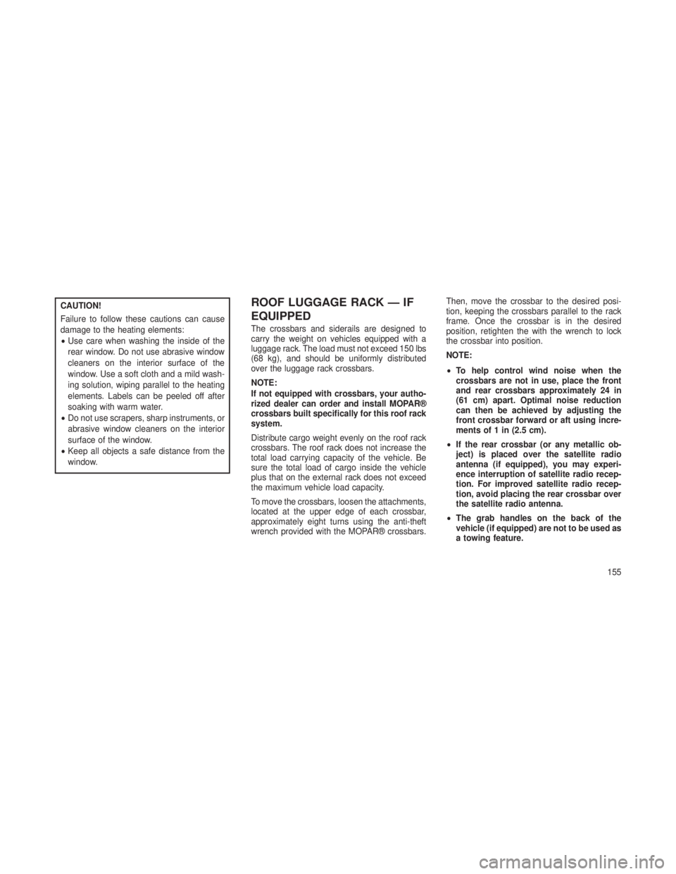 JEEP GRAND CHEROKEE 2013 Owner handbook (in English) CAUTION!
Failure to follow these cautions can cause
damage to the heating elements:
•Use care when washing the inside of the
rear window. Do not use abrasive window
cleaners on the interior surface JEEP GRAND CHEROKEE 2013 Owner handbook (in English) CAUTION!
Failure to follow these cautions can cause
damage to the heating elements:
•Use care when washing the inside of the
rear window. Do not use abrasive window
cleaners on the interior surface