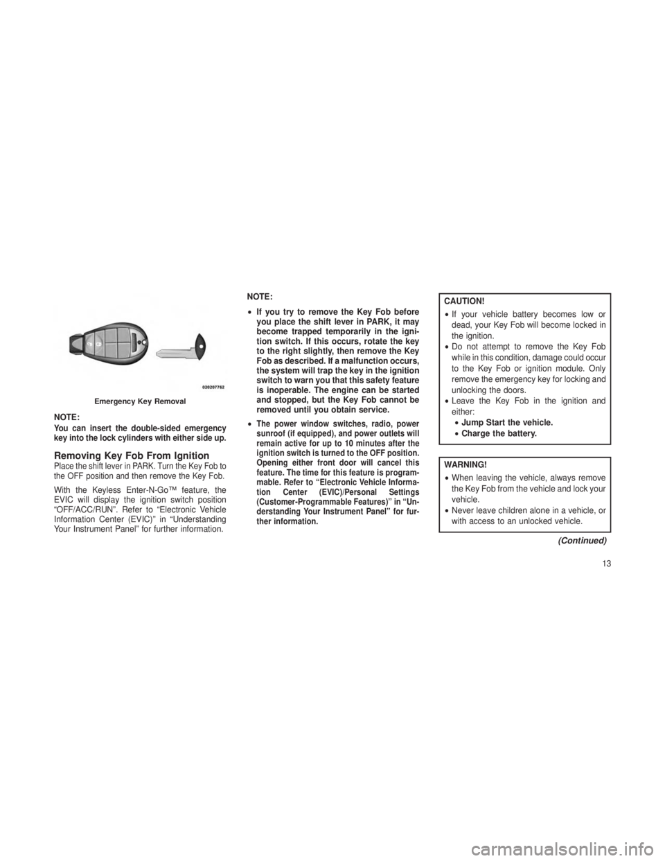 JEEP GRAND CHEROKEE 2013 Owner handbook (in English) NOTE:You can insert the double-sided emergency
key into the lock cylinders with either side up.
Removing Key Fob From IgnitionPlace the shift lever in PARK. Turn the Key Fob to
the OFF position and th JEEP GRAND CHEROKEE 2013 Owner handbook (in English) NOTE:You can insert the double-sided emergency
key into the lock cylinders with either side up.
Removing Key Fob From IgnitionPlace the shift lever in PARK. Turn the Key Fob to
the OFF position and th