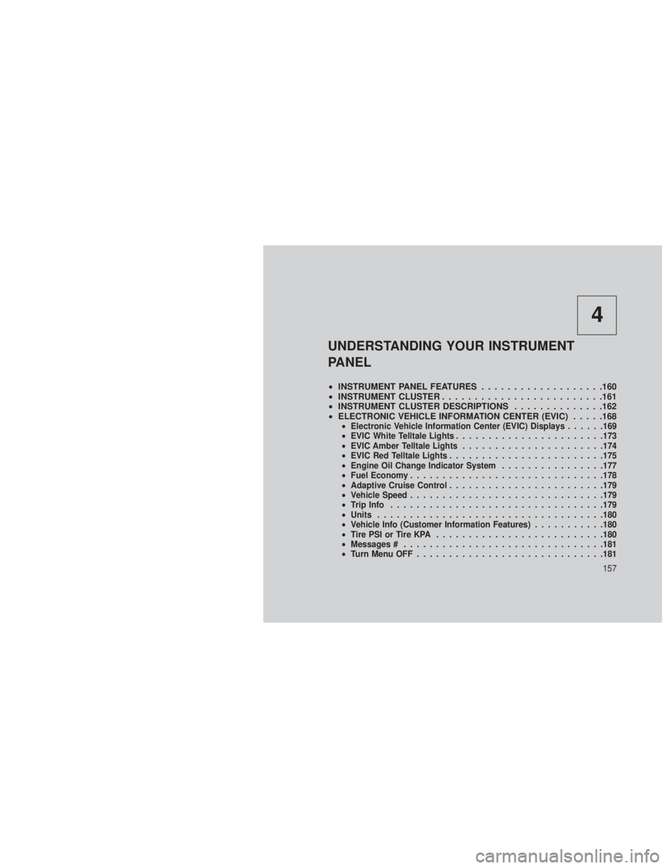 JEEP GRAND CHEROKEE 2013 Owner handbook (in English) 4
UNDERSTANDING YOUR INSTRUMENT
PANEL
•INSTRUMENT PANEL FEATURES ...................160
• INSTRUMENT CLUSTER .........................161
• INSTRUMENT CLUSTER DESCRIPTIONS ..............162
• JEEP GRAND CHEROKEE 2013 Owner handbook (in English) 4
UNDERSTANDING YOUR INSTRUMENT
PANEL
•INSTRUMENT PANEL FEATURES ...................160
• INSTRUMENT CLUSTER .........................161
• INSTRUMENT CLUSTER DESCRIPTIONS ..............162
•