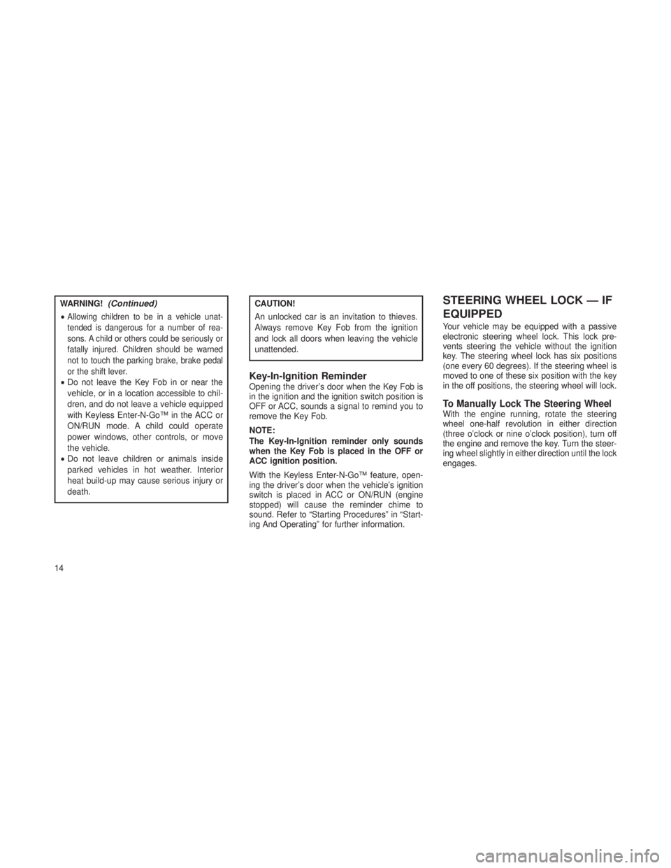 JEEP GRAND CHEROKEE 2013  Owner handbook (in English) WARNING!(Continued)
•Allowing children to be in a vehicle unat-
tended is dangerous for a number of rea-
sons. A child or others could be seriously or
fatally injured. Children should be warned
not 