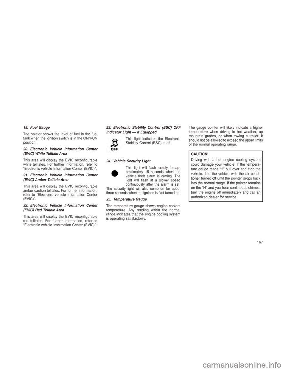 JEEP GRAND CHEROKEE 2013 Owner handbook (in English) 19. Fuel Gauge
The pointer shows the level of fuel in the fuel
tank when the ignition switch is in the ON/RUN
position.
20. Electronic Vehicle Information Center
(EVIC) White Telltale Area
This area w JEEP GRAND CHEROKEE 2013 Owner handbook (in English) 19. Fuel Gauge
The pointer shows the level of fuel in the fuel
tank when the ignition switch is in the ON/RUN
position.
20. Electronic Vehicle Information Center
(EVIC) White Telltale Area
This area w