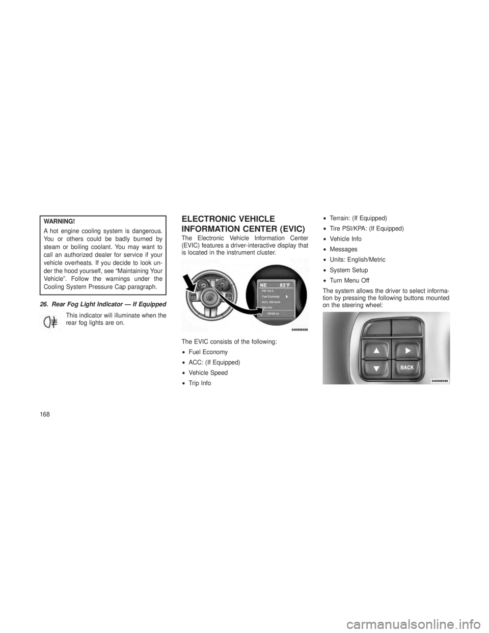 JEEP GRAND CHEROKEE 2013 Owner handbook (in English) WARNING!
A hot engine cooling system is dangerous.
You or others could be badly burned by
steam or boiling coolant. You may want to
call an authorized dealer for service if your
vehicle overheats. If JEEP GRAND CHEROKEE 2013 Owner handbook (in English) WARNING!
A hot engine cooling system is dangerous.
You or others could be badly burned by
steam or boiling coolant. You may want to
call an authorized dealer for service if your
vehicle overheats. If
