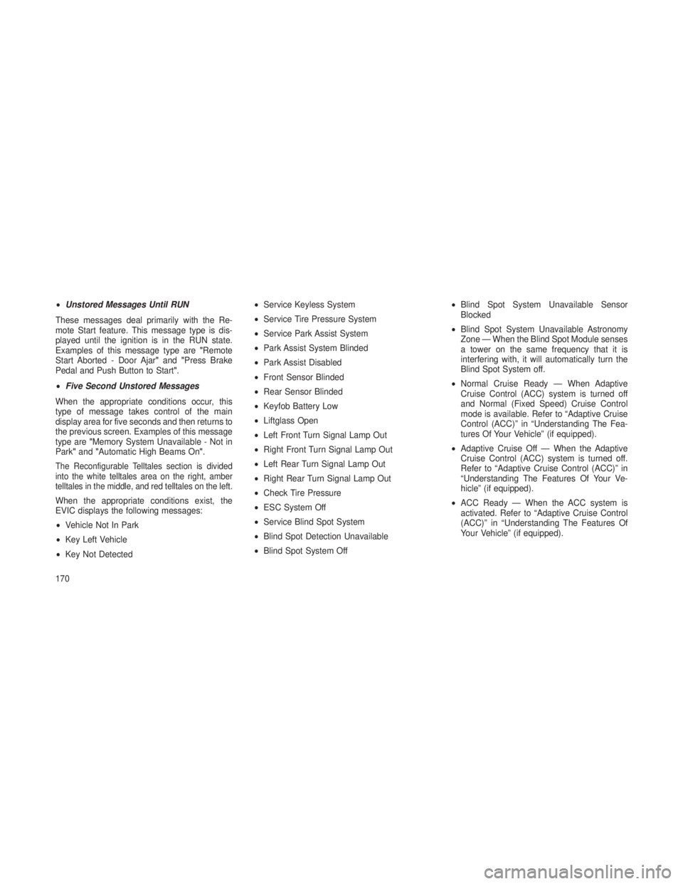JEEP GRAND CHEROKEE 2013 Owner handbook (in English) •Unstored Messages Until RUN
These messages deal primarily with the Re-
mote Start feature. This message type is dis-
played until the ignition is in the RUN state.
Examples of this message type are JEEP GRAND CHEROKEE 2013 Owner handbook (in English) •Unstored Messages Until RUN
These messages deal primarily with the Re-
mote Start feature. This message type is dis-
played until the ignition is in the RUN state.
Examples of this message type are