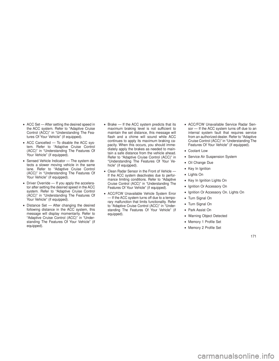 JEEP GRAND CHEROKEE 2013  Owner handbook (in English) •ACC Set — After setting the desired speed in
the ACC system. Refer to “Adaptive Cruise
Control (ACC)” in “Understanding The Fea-
tures Of Your Vehicle” (if equipped).
• ACC Cancelled �