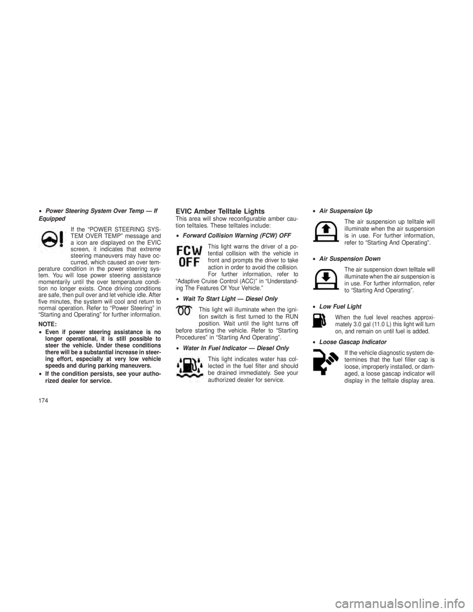 JEEP GRAND CHEROKEE 2013  Owner handbook (in English) •Power Steering System Over Temp — If
Equipped
If the “POWER STEERING SYS-
TEM OVER TEMP” message and
a icon are displayed on the EVIC
screen, it indicates that extreme
steering maneuvers may 