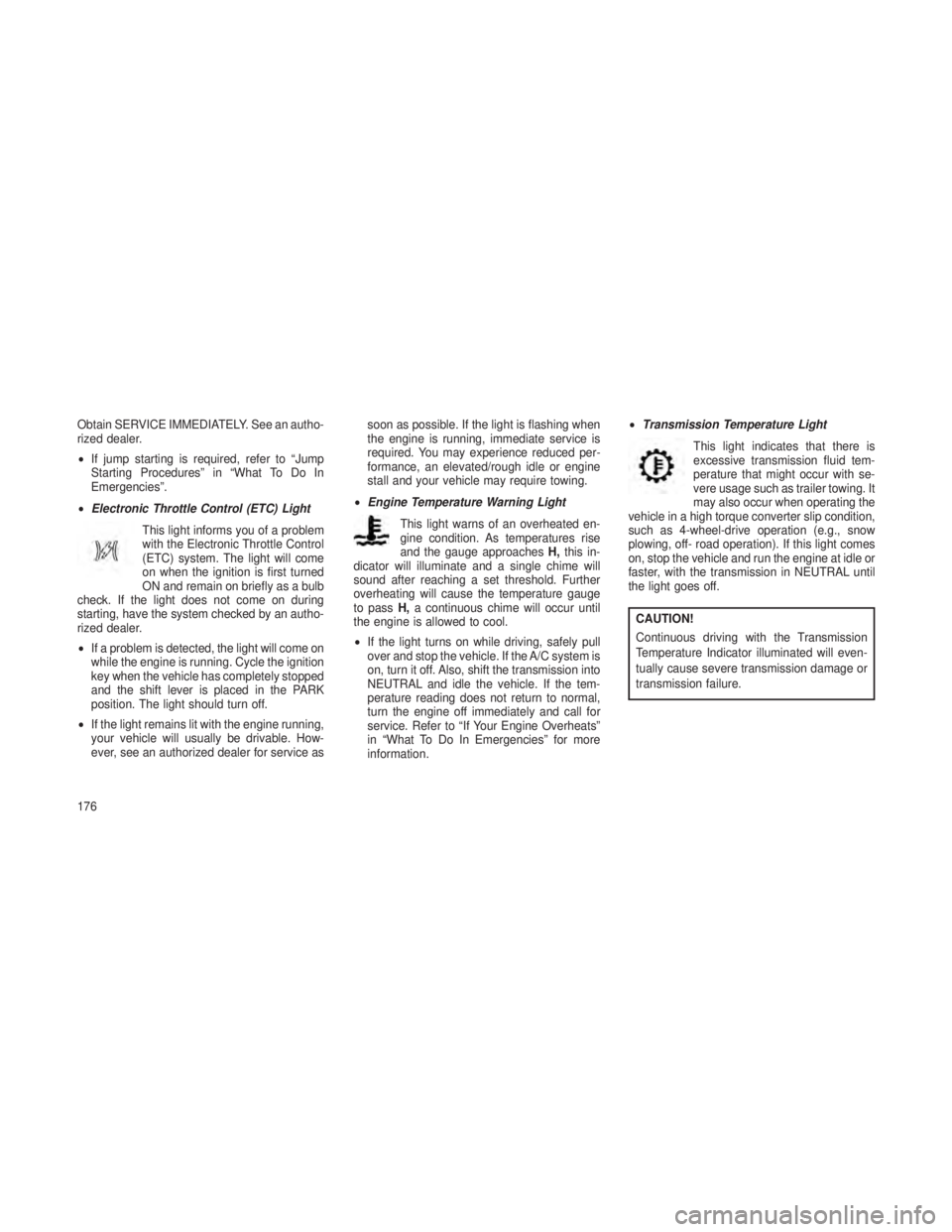 JEEP GRAND CHEROKEE 2013 Owner handbook (in English) Obtain SERVICE IMMEDIATELY. See an autho-
rized dealer.
•If jump starting is required, refer to “Jump
Starting Procedures” in “What To Do In
Emergencies”.
• Electronic Throttle Control (ET JEEP GRAND CHEROKEE 2013 Owner handbook (in English) Obtain SERVICE IMMEDIATELY. See an autho-
rized dealer.
•If jump starting is required, refer to “Jump
Starting Procedures” in “What To Do In
Emergencies”.
• Electronic Throttle Control (ET
