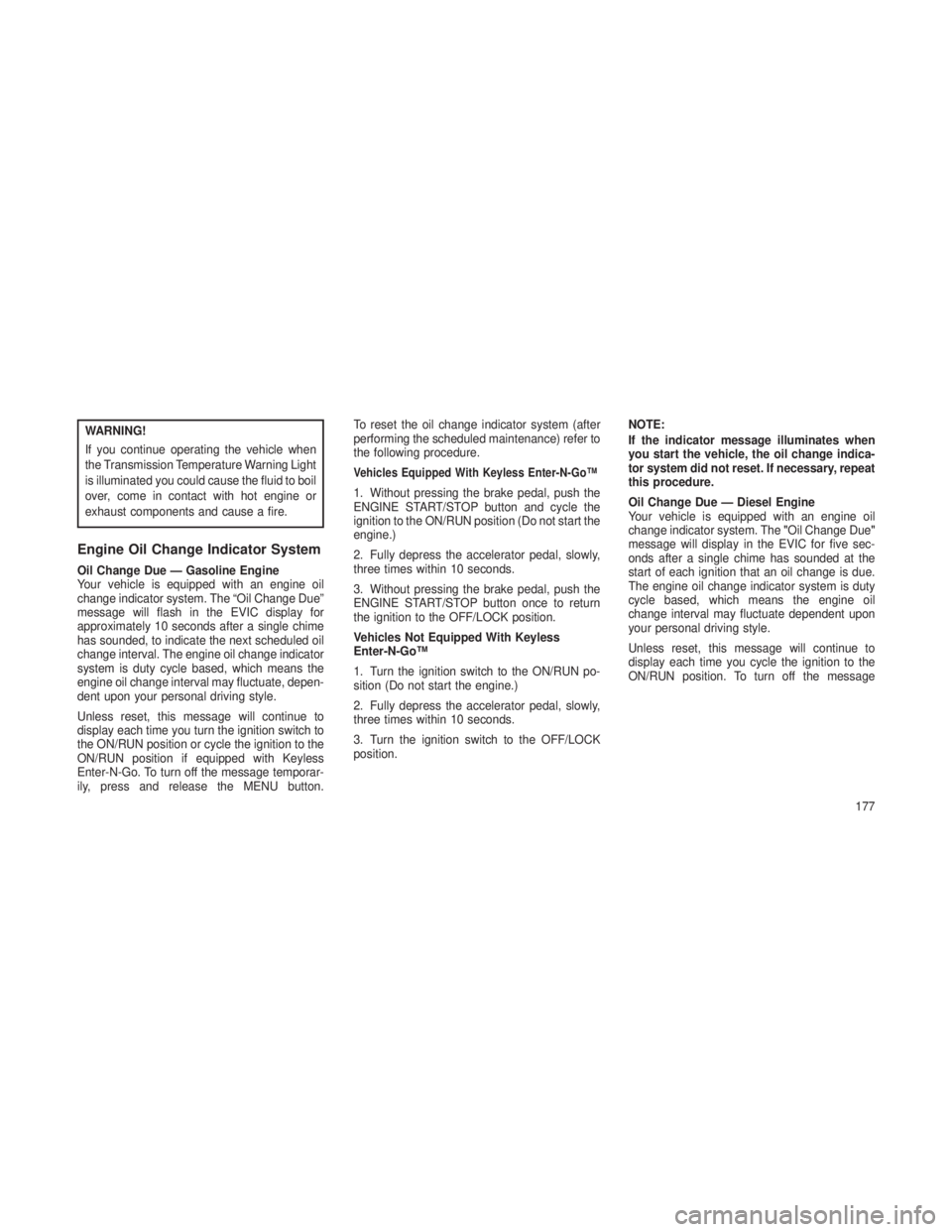 JEEP GRAND CHEROKEE 2013  Owner handbook (in English) WARNING!
If you continue operating the vehicle when
the Transmission Temperature Warning Light
is illuminated you could cause the fluid to boil
over, come in contact with hot engine or
exhaust compone