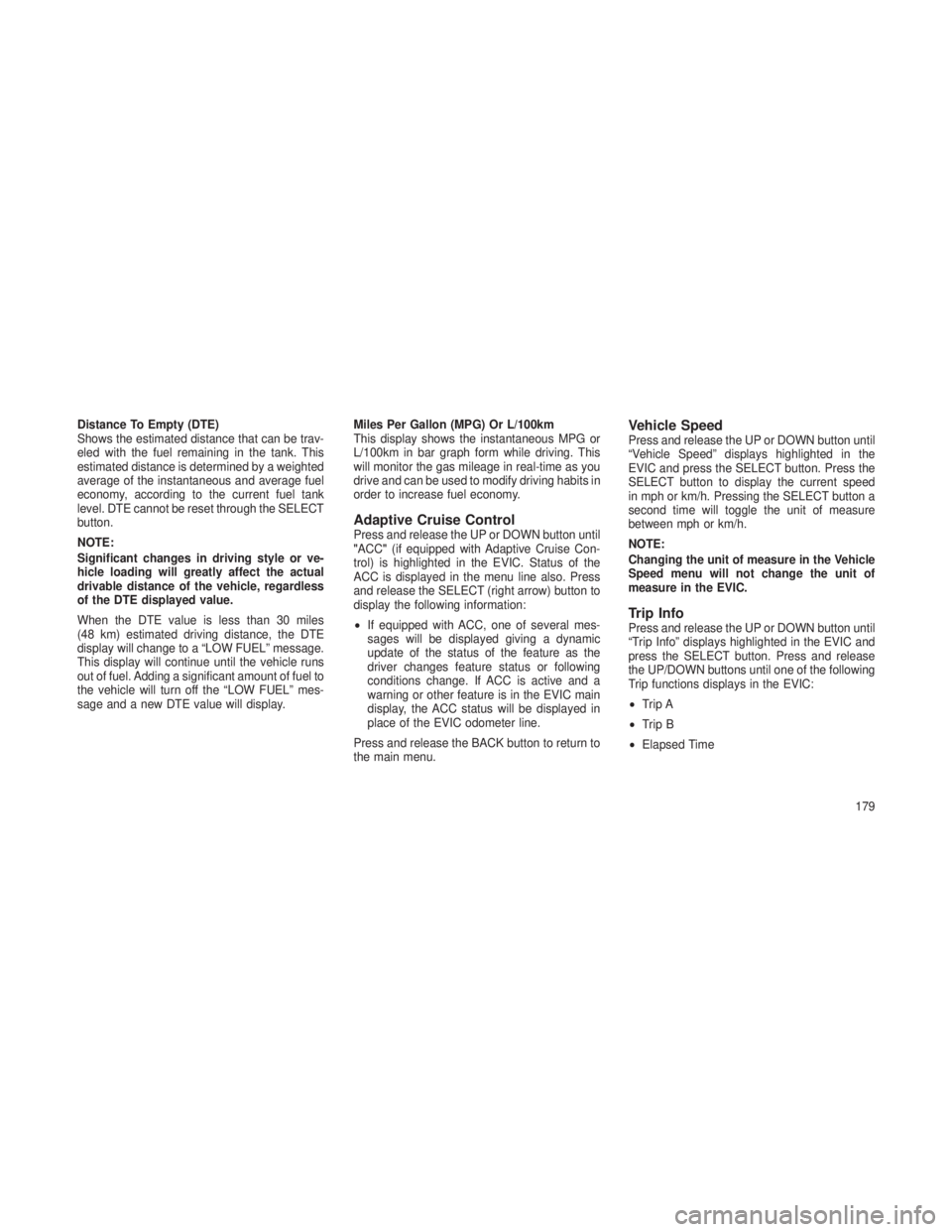 JEEP GRAND CHEROKEE 2013 Owner handbook (in English) Distance To Empty (DTE)
Shows the estimated distance that can be trav-
eled with the fuel remaining in the tank. This
estimated distance is determined by a weighted
average of the instantaneous and av JEEP GRAND CHEROKEE 2013 Owner handbook (in English) Distance To Empty (DTE)
Shows the estimated distance that can be trav-
eled with the fuel remaining in the tank. This
estimated distance is determined by a weighted
average of the instantaneous and av