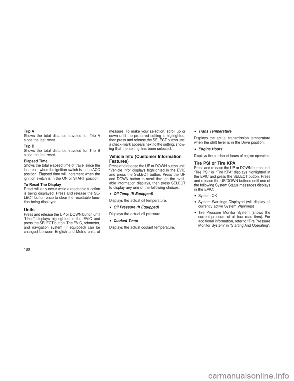JEEP GRAND CHEROKEE 2013 Owner handbook (in English) Trip A
Shows the total distance traveled for Trip A
since the last reset.
Trip B
Shows the total distance traveled for Trip B
since the last reset.
Elapsed Time
Shows the total elapsed time of travel JEEP GRAND CHEROKEE 2013 Owner handbook (in English) Trip A
Shows the total distance traveled for Trip A
since the last reset.
Trip B
Shows the total distance traveled for Trip B
since the last reset.
Elapsed Time
Shows the total elapsed time of travel