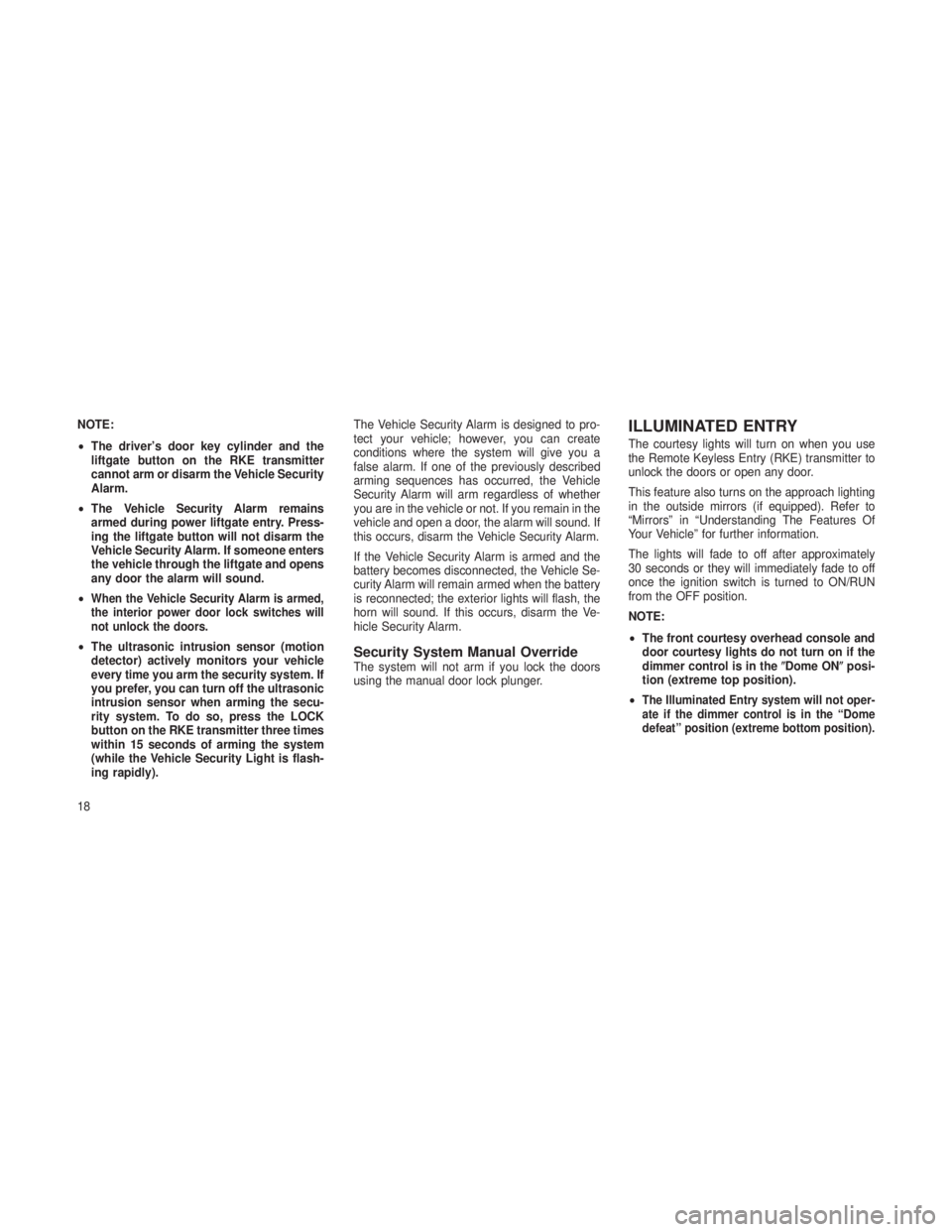 JEEP GRAND CHEROKEE 2013  Owner handbook (in English) NOTE:
•The driver’s door key cylinder and the
liftgate button on the RKE transmitter
cannot arm or disarm the Vehicle Security
Alarm.
• The Vehicle Security Alarm remains
armed during power lift