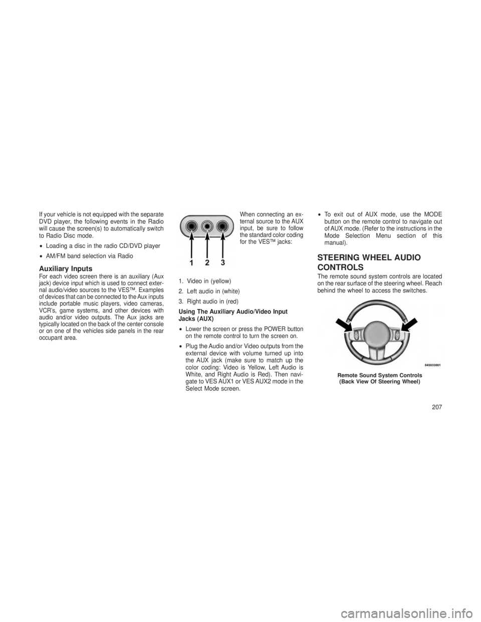 JEEP GRAND CHEROKEE 2013  Owner handbook (in English) If your vehicle is not equipped with the separate
DVD player, the following events in the Radio
will cause the screen(s) to automatically switch
to Radio Disc mode.
•Loading a disc in the radio CD/D