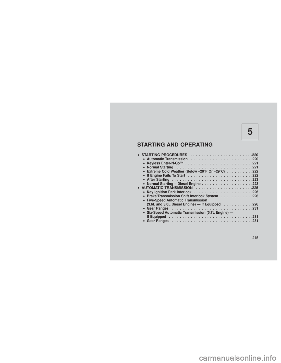 JEEP GRAND CHEROKEE 2013 Owner handbook (in English) 5
STARTING AND OPERATING
•STARTING PROCEDURES .......................220•Automatic Transmission ...................... .220
• Keyless Enter-N-Go™ ........................ .221
• Normal Start JEEP GRAND CHEROKEE 2013 Owner handbook (in English) 5
STARTING AND OPERATING
•STARTING PROCEDURES .......................220•Automatic Transmission ...................... .220
• Keyless Enter-N-Go™ ........................ .221
• Normal Start