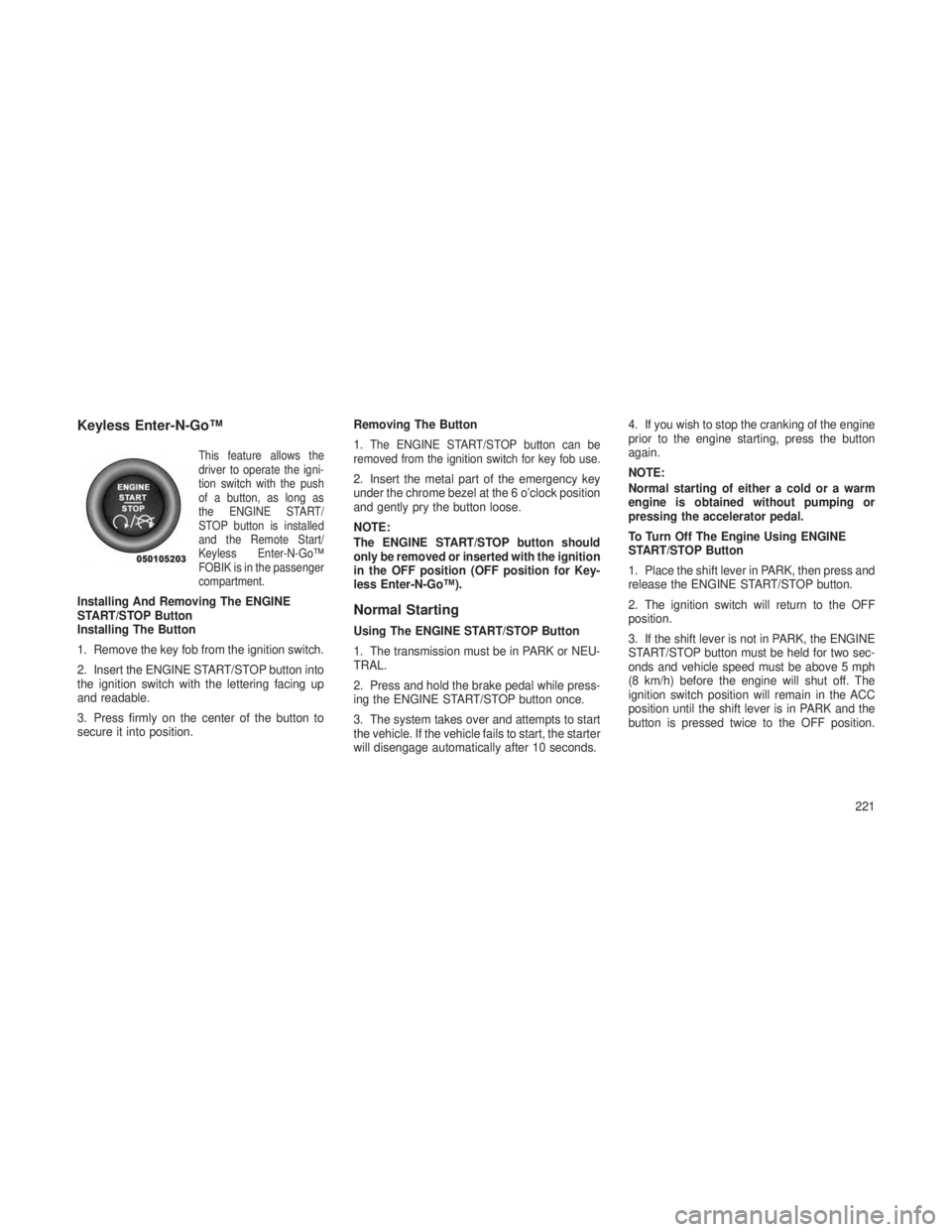 JEEP GRAND CHEROKEE 2013 Owner handbook (in English) Keyless Enter-N-Go™
This feature allows the
driver to operate the igni-
tion switch with the push
of a button, as long as
the ENGINE START/
STOP button is installed
and the Remote Start/
Keyless Ent JEEP GRAND CHEROKEE 2013 Owner handbook (in English) Keyless Enter-N-Go™
This feature allows the
driver to operate the igni-
tion switch with the push
of a button, as long as
the ENGINE START/
STOP button is installed
and the Remote Start/
Keyless Ent