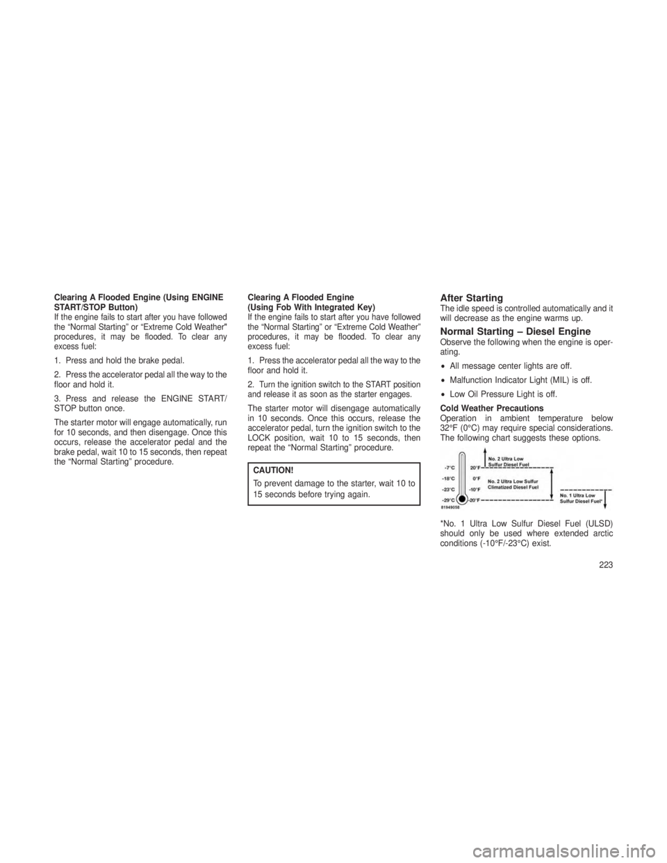 JEEP GRAND CHEROKEE 2013 Owner handbook (in English) Clearing A Flooded Engine (Using ENGINE
START/STOP Button)
If the engine fails to start after you have followed
the “Normal Starting” or “Extreme Cold Weather"
procedures, it may be flooded. JEEP GRAND CHEROKEE 2013 Owner handbook (in English) Clearing A Flooded Engine (Using ENGINE
START/STOP Button)
If the engine fails to start after you have followed
the “Normal Starting” or “Extreme Cold Weather"
procedures, it may be flooded.