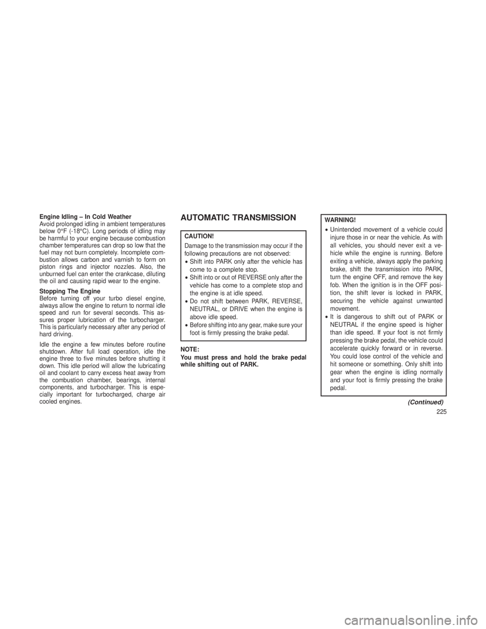 JEEP GRAND CHEROKEE 2013 Owner handbook (in English) Engine Idling – In Cold Weather
Avoid prolonged idling in ambient temperatures
below 0°F (-18°C). Long periods of idling may
be harmful to your engine because combustion
chamber temperatures can d JEEP GRAND CHEROKEE 2013 Owner handbook (in English) Engine Idling – In Cold Weather
Avoid prolonged idling in ambient temperatures
below 0°F (-18°C). Long periods of idling may
be harmful to your engine because combustion
chamber temperatures can d