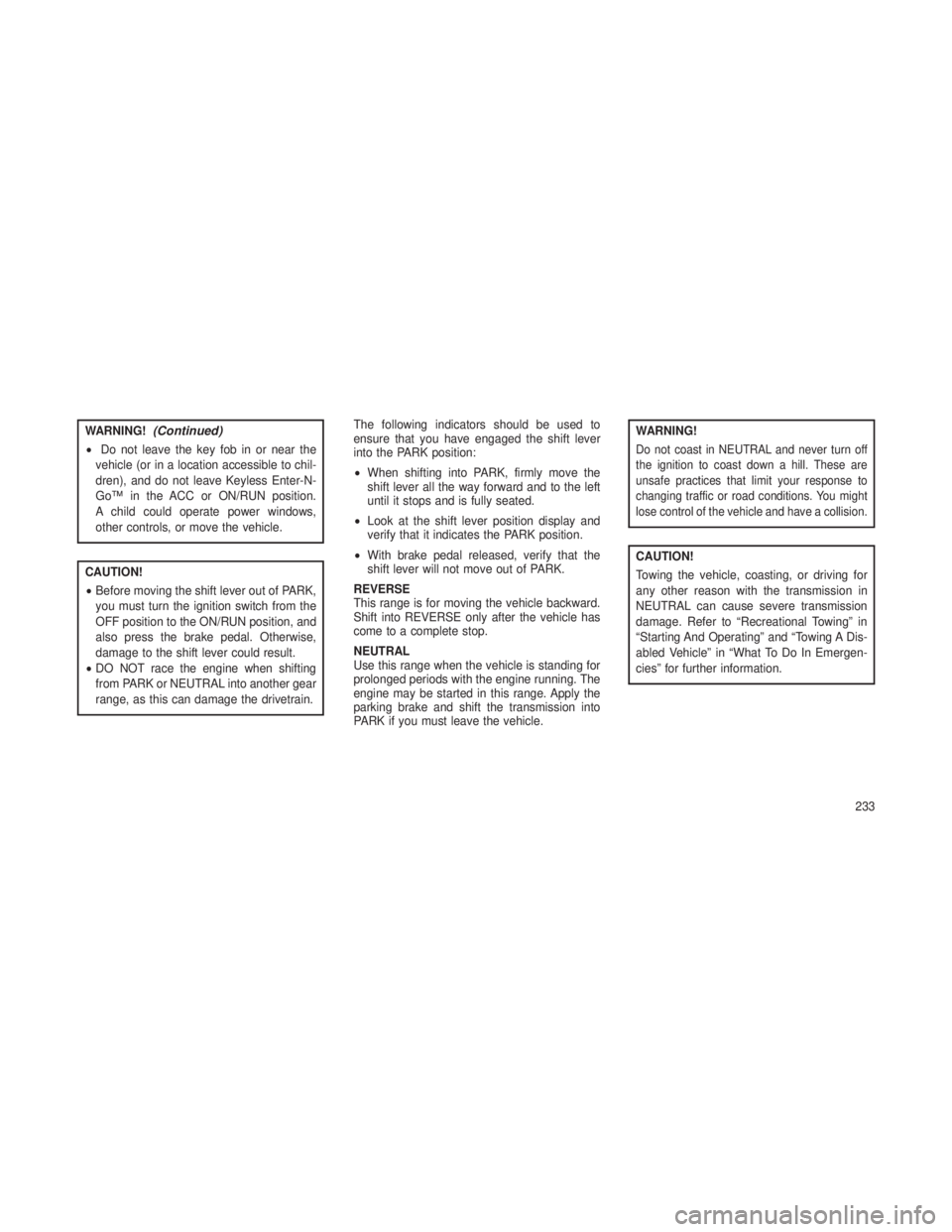 JEEP GRAND CHEROKEE 2013 Owner handbook (in English) WARNING!(Continued)
•Do not leave the key fob in or near the
vehicle (or in a location accessible to chil-
dren), and do not leave Keyless Enter-N-
Go™ in the ACC or ON/RUN position.
A child could JEEP GRAND CHEROKEE 2013 Owner handbook (in English) WARNING!(Continued)
•Do not leave the key fob in or near the
vehicle (or in a location accessible to chil-
dren), and do not leave Keyless Enter-N-
Go™ in the ACC or ON/RUN position.
A child could