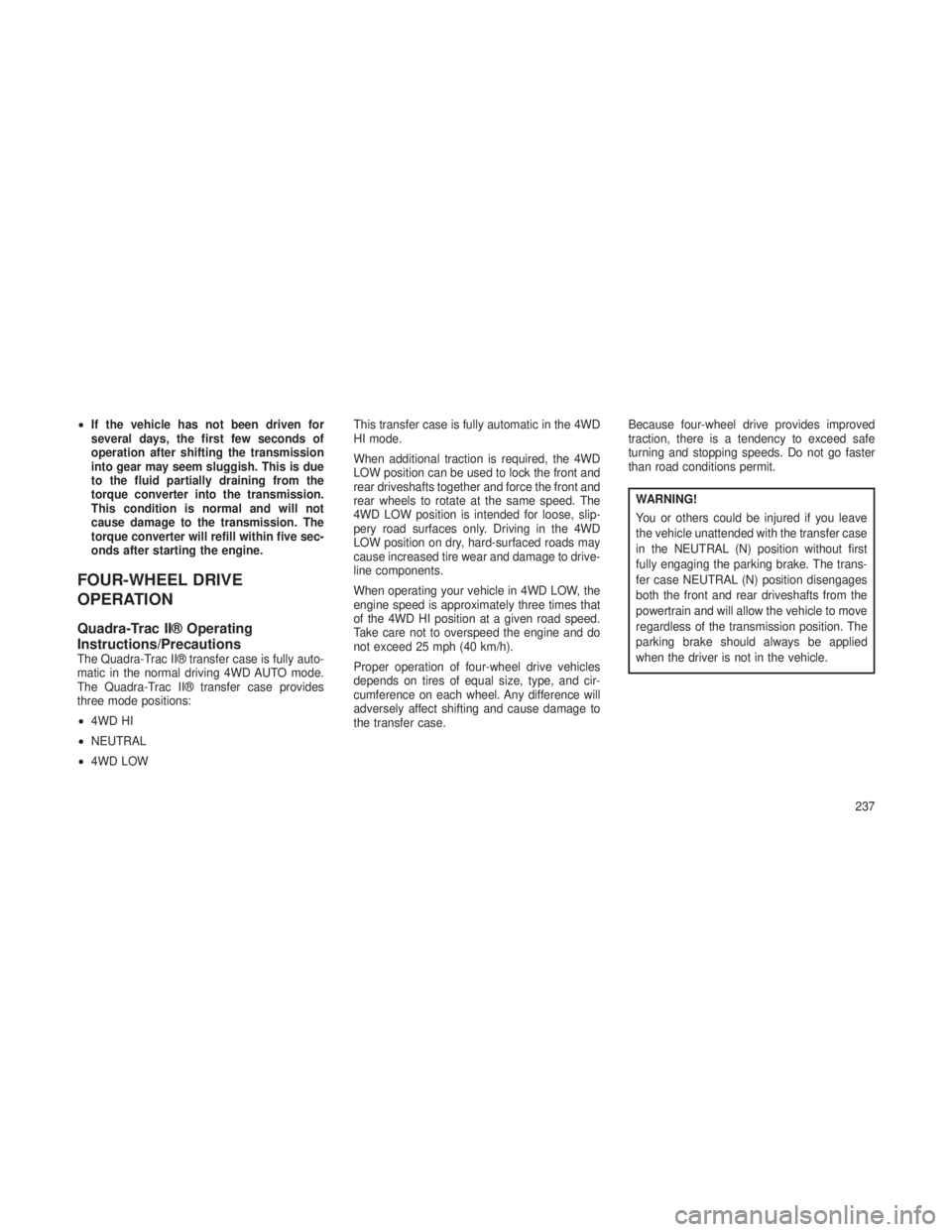 JEEP GRAND CHEROKEE 2013 Owner handbook (in English) •If the vehicle has not been driven for
several days, the first few seconds of
operation after shifting the transmission
into gear may seem sluggish. This is due
to the fluid partially draining from JEEP GRAND CHEROKEE 2013 Owner handbook (in English) •If the vehicle has not been driven for
several days, the first few seconds of
operation after shifting the transmission
into gear may seem sluggish. This is due
to the fluid partially draining from
