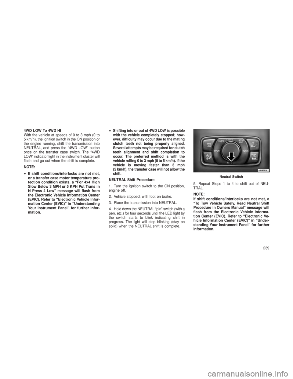 JEEP GRAND CHEROKEE 2013 Owner handbook (in English) 4WD LOW To 4WD HI
With the vehicle at speeds of 0 to 3 mph (0 to
5 km/h), the ignition switch in the ON position or
the engine running, shift the transmission into
NEUTRAL, and press the “4WD LOW” JEEP GRAND CHEROKEE 2013 Owner handbook (in English) 4WD LOW To 4WD HI
With the vehicle at speeds of 0 to 3 mph (0 to
5 km/h), the ignition switch in the ON position or
the engine running, shift the transmission into
NEUTRAL, and press the “4WD LOW”