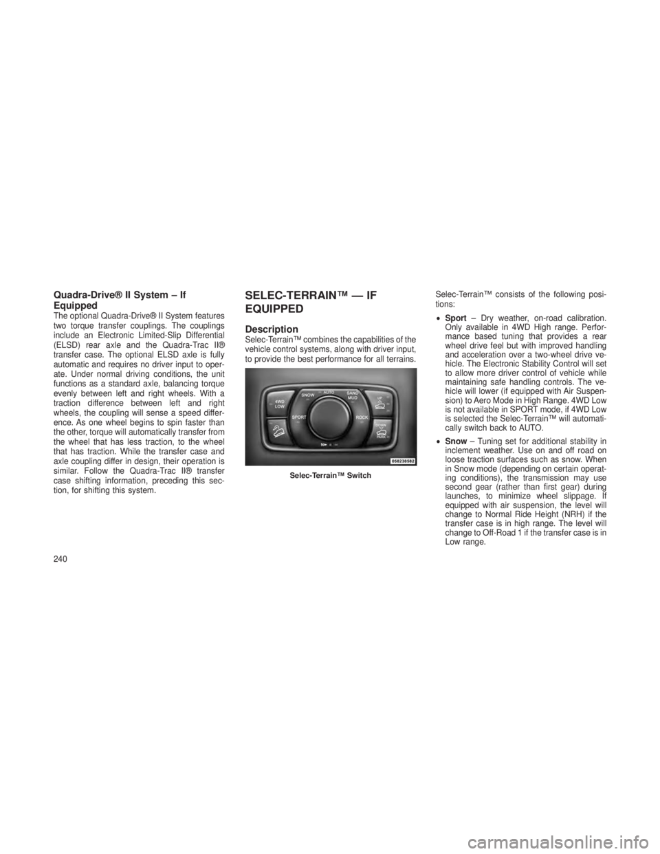 JEEP GRAND CHEROKEE 2013 Owner handbook (in English) Quadra-Drive® II System – If
Equipped
The optional Quadra-Drive® II System features
two torque transfer couplings. The couplings
include an Electronic Limited-Slip Differential
(ELSD) rear axle an JEEP GRAND CHEROKEE 2013 Owner handbook (in English) Quadra-Drive® II System – If
Equipped
The optional Quadra-Drive® II System features
two torque transfer couplings. The couplings
include an Electronic Limited-Slip Differential
(ELSD) rear axle an