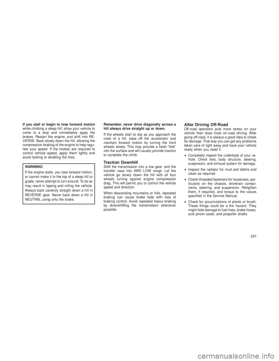 JEEP GRAND CHEROKEE 2013  Owner handbook (in English) If you stall or begin to lose forward motion
while climbing a steep hill, allow your vehicle to
come to a stop and immediately apply the
brakes. Restart the engine, and shift into RE-
VERSE. Back slow