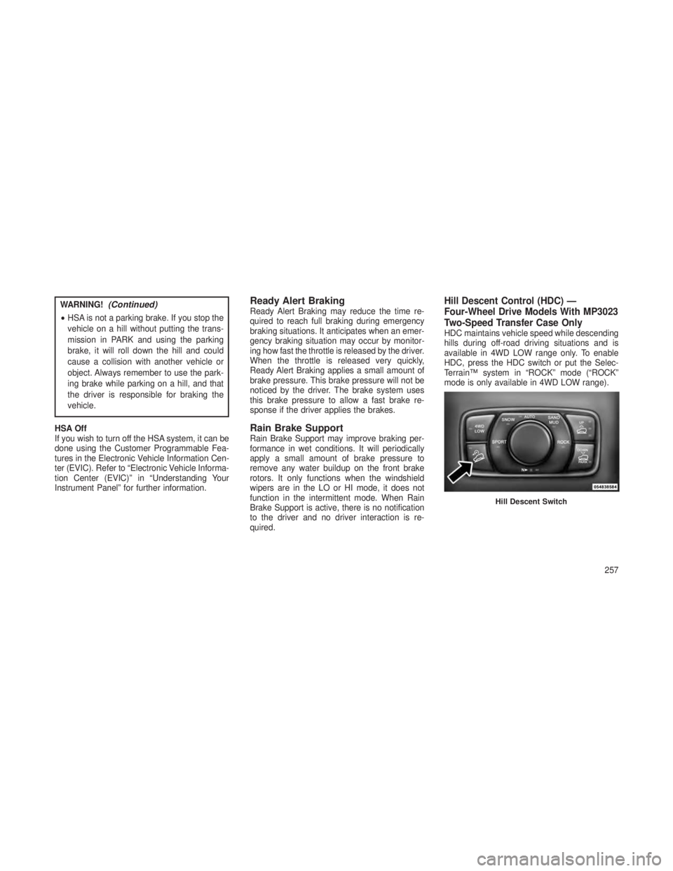 JEEP GRAND CHEROKEE 2013  Owner handbook (in English) WARNING!(Continued)
•HSA is not a parking brake. If you stop the
vehicle on a hill without putting the trans-
mission in PARK and using the parking
brake, it will roll down the hill and could
cause 