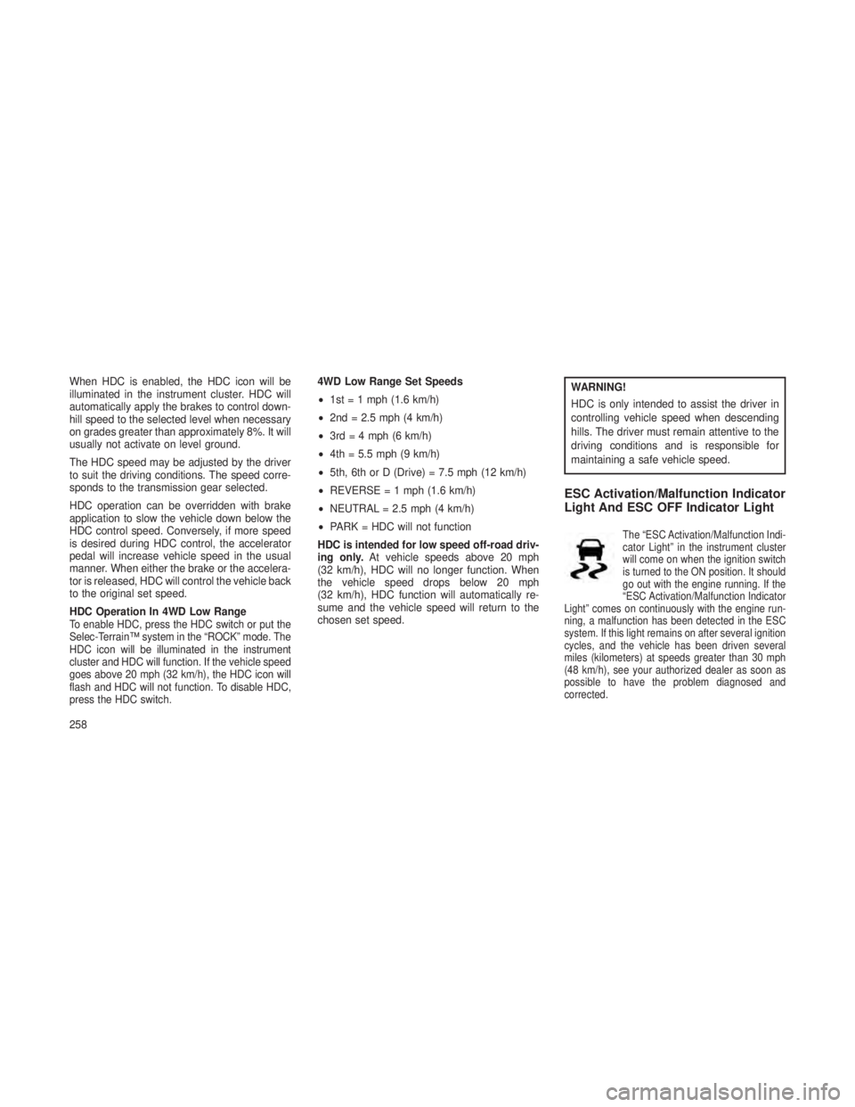JEEP GRAND CHEROKEE 2013  Owner handbook (in English) When HDC is enabled, the HDC icon will be
illuminated in the instrument cluster. HDC will
automatically apply the brakes to control down-
hill speed to the selected level when necessary
on grades grea