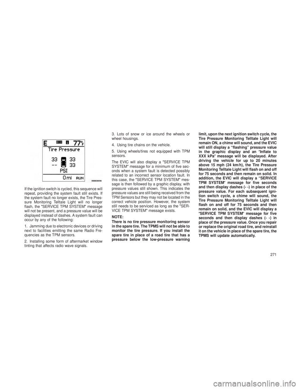 JEEP GRAND CHEROKEE 2013 Owner handbook (in English) If the ignition switch is cycled, this sequence will
repeat, providing the system fault still exists. If
the system fault no longer exists, the Tire Pres-
sure Monitoring Telltale Light will no longer JEEP GRAND CHEROKEE 2013 Owner handbook (in English) If the ignition switch is cycled, this sequence will
repeat, providing the system fault still exists. If
the system fault no longer exists, the Tire Pres-
sure Monitoring Telltale Light will no longer