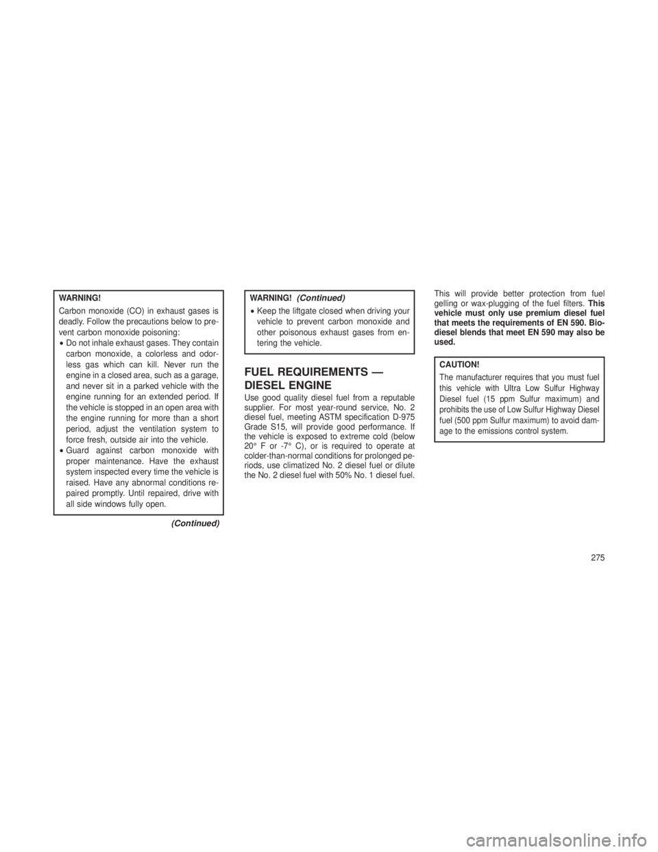 JEEP GRAND CHEROKEE 2013 Owner handbook (in English) WARNING!
Carbon monoxide (CO) in exhaust gases is
deadly. Follow the precautions below to pre-
vent carbon monoxide poisoning:
•Do not inhale exhaust gases. They contain
carbon monoxide, a colorless JEEP GRAND CHEROKEE 2013 Owner handbook (in English) WARNING!
Carbon monoxide (CO) in exhaust gases is
deadly. Follow the precautions below to pre-
vent carbon monoxide poisoning:
•Do not inhale exhaust gases. They contain
carbon monoxide, a colorless