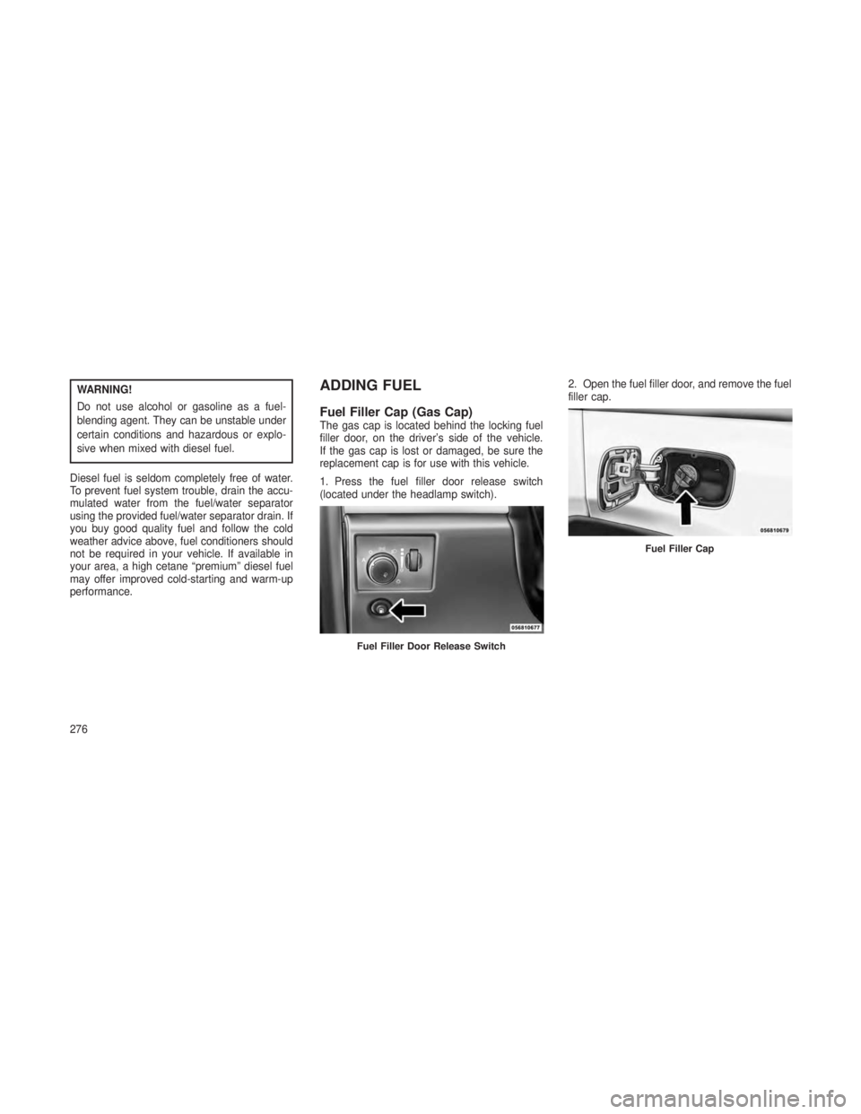 JEEP GRAND CHEROKEE 2013 Owner handbook (in English) WARNING!
Do not use alcohol or gasoline as a fuel-
blending agent. They can be unstable under
certain conditions and hazardous or explo-
sive when mixed with diesel fuel.
Diesel fuel is seldom complet JEEP GRAND CHEROKEE 2013 Owner handbook (in English) WARNING!
Do not use alcohol or gasoline as a fuel-
blending agent. They can be unstable under
certain conditions and hazardous or explo-
sive when mixed with diesel fuel.
Diesel fuel is seldom complet