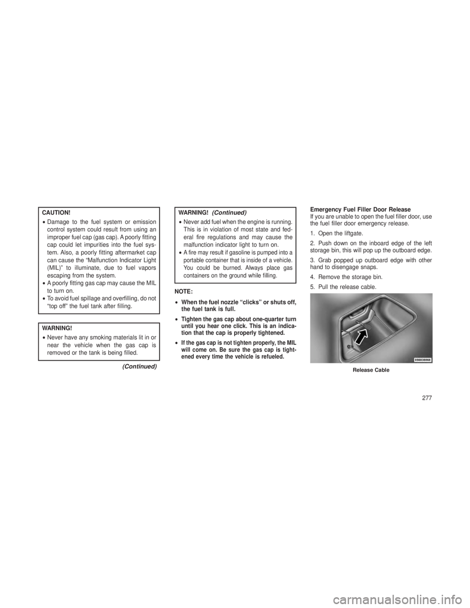 JEEP GRAND CHEROKEE 2013 Owner handbook (in English) CAUTION!
•Damage to the fuel system or emission
control system could result from using an
improper fuel cap (gas cap). A poorly fitting
cap could let impurities into the fuel sys-
tem. Also, a poorl JEEP GRAND CHEROKEE 2013 Owner handbook (in English) CAUTION!
•Damage to the fuel system or emission
control system could result from using an
improper fuel cap (gas cap). A poorly fitting
cap could let impurities into the fuel sys-
tem. Also, a poorl