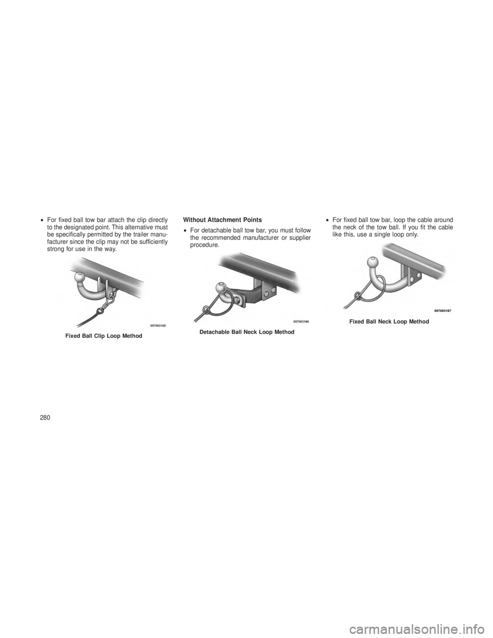 JEEP GRAND CHEROKEE 2013 Owner handbook (in English) •For fixed ball tow bar attach the clip directly
to the designated point. This alternative must
be specifically permitted by the trailer manu-
facturer since the clip may not be sufficiently
strong JEEP GRAND CHEROKEE 2013 Owner handbook (in English) •For fixed ball tow bar attach the clip directly
to the designated point. This alternative must
be specifically permitted by the trailer manu-
facturer since the clip may not be sufficiently
strong