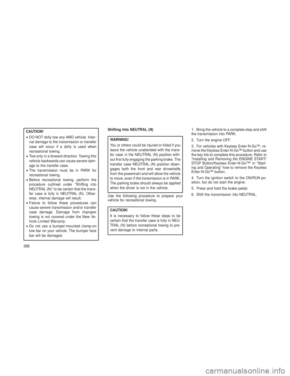 JEEP GRAND CHEROKEE 2013 Owner handbook (in English) CAUTION!
•DO NOT dolly tow any 4WD vehicle. Inter-
nal damage to the transmission or transfer
case will occur if a dolly is used when
recreational towing.
• Tow only in a forward direction. Towing JEEP GRAND CHEROKEE 2013 Owner handbook (in English) CAUTION!
•DO NOT dolly tow any 4WD vehicle. Inter-
nal damage to the transmission or transfer
case will occur if a dolly is used when
recreational towing.
• Tow only in a forward direction. Towing
