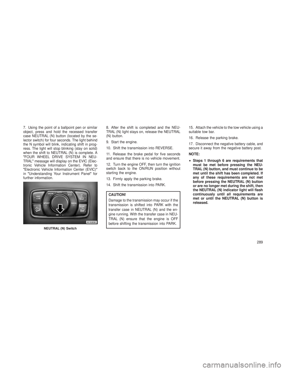 JEEP GRAND CHEROKEE 2013 Owner handbook (in English) 7. Using the point of a ballpoint pen or similar
object, press and hold the recessed transfer
case NEUTRAL (N) button (located by the se-
lector switch) for four seconds. The light behind
the N symbol JEEP GRAND CHEROKEE 2013 Owner handbook (in English) 7. Using the point of a ballpoint pen or similar
object, press and hold the recessed transfer
case NEUTRAL (N) button (located by the se-
lector switch) for four seconds. The light behind
the N symbol