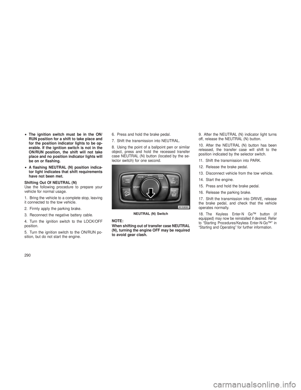 JEEP GRAND CHEROKEE 2013 Owner handbook (in English) •The ignition switch must be in the ON/
RUN position for a shift to take place and
for the position indicator lights to be op-
erable. If the ignition switch is not in the
ON/RUN position, the shift JEEP GRAND CHEROKEE 2013 Owner handbook (in English) •The ignition switch must be in the ON/
RUN position for a shift to take place and
for the position indicator lights to be op-
erable. If the ignition switch is not in the
ON/RUN position, the shift