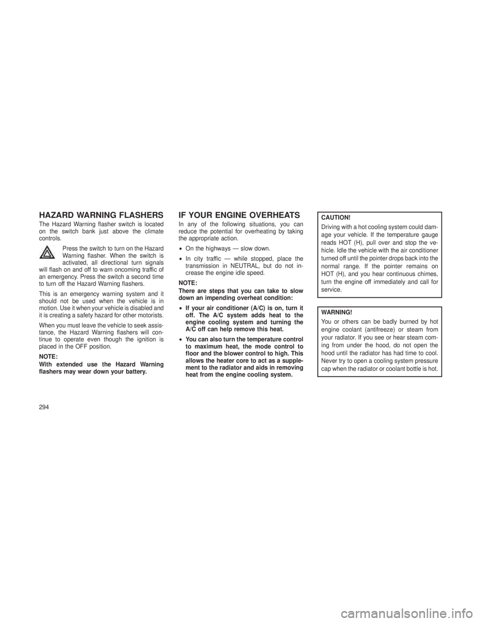 JEEP GRAND CHEROKEE 2013  Owner handbook (in English) HAZARD WARNING FLASHERS
The Hazard Warning flasher switch is located
on the switch bank just above the climate
controls.Press the switch to turn on the Hazard
Warning flasher. When the switch is
activ