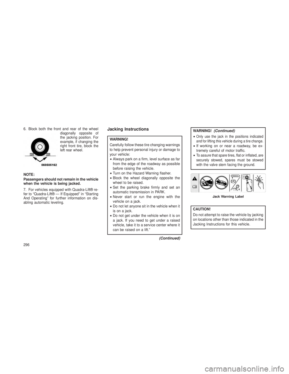 JEEP GRAND CHEROKEE 2013 Owner handbook (in English) 6. Block both the front and rear of the wheeldiagonally opposite of
the jacking position. For
example, if changing the
right front tire, block the
left rear wheel.
NOTE:
Passengers should not remain i JEEP GRAND CHEROKEE 2013 Owner handbook (in English) 6. Block both the front and rear of the wheeldiagonally opposite of
the jacking position. For
example, if changing the
right front tire, block the
left rear wheel.
NOTE:
Passengers should not remain i
