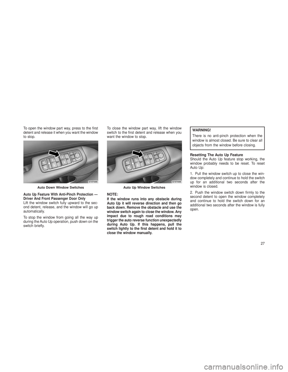 JEEP GRAND CHEROKEE 2013  Owner handbook (in English) To open the window part way, press to the first
detent and release it when you want the window
to stop.
Auto Up Feature With Anti-Pinch Protection —
Driver And Front Passenger Door Only
Lift the win