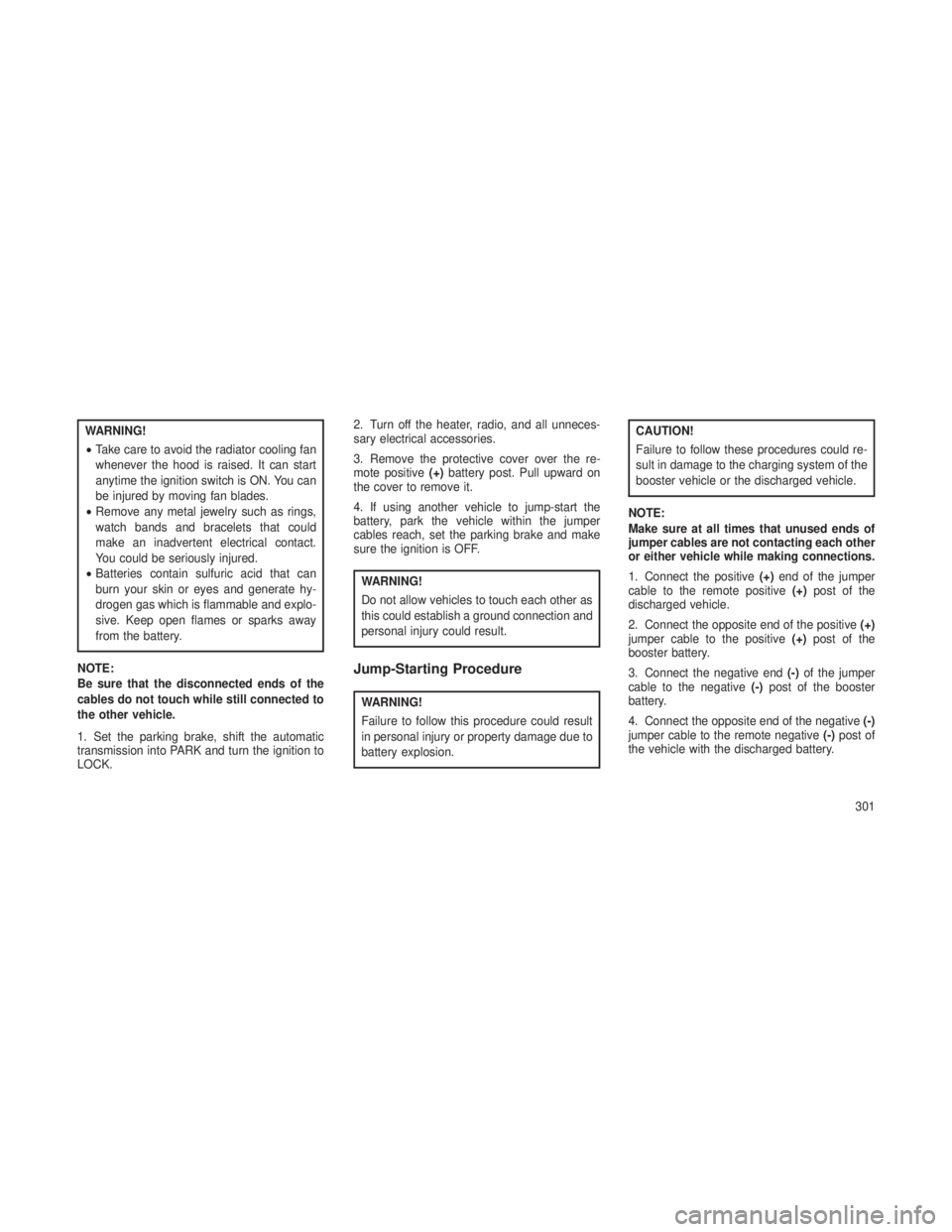 JEEP GRAND CHEROKEE 2013 Owner handbook (in English) WARNING!
•Take care to avoid the radiator cooling fan
whenever the hood is raised. It can start
anytime the ignition switch is ON. You can
be injured by moving fan blades.
• Remove any metal jewel JEEP GRAND CHEROKEE 2013 Owner handbook (in English) WARNING!
•Take care to avoid the radiator cooling fan
whenever the hood is raised. It can start
anytime the ignition switch is ON. You can
be injured by moving fan blades.
• Remove any metal jewel