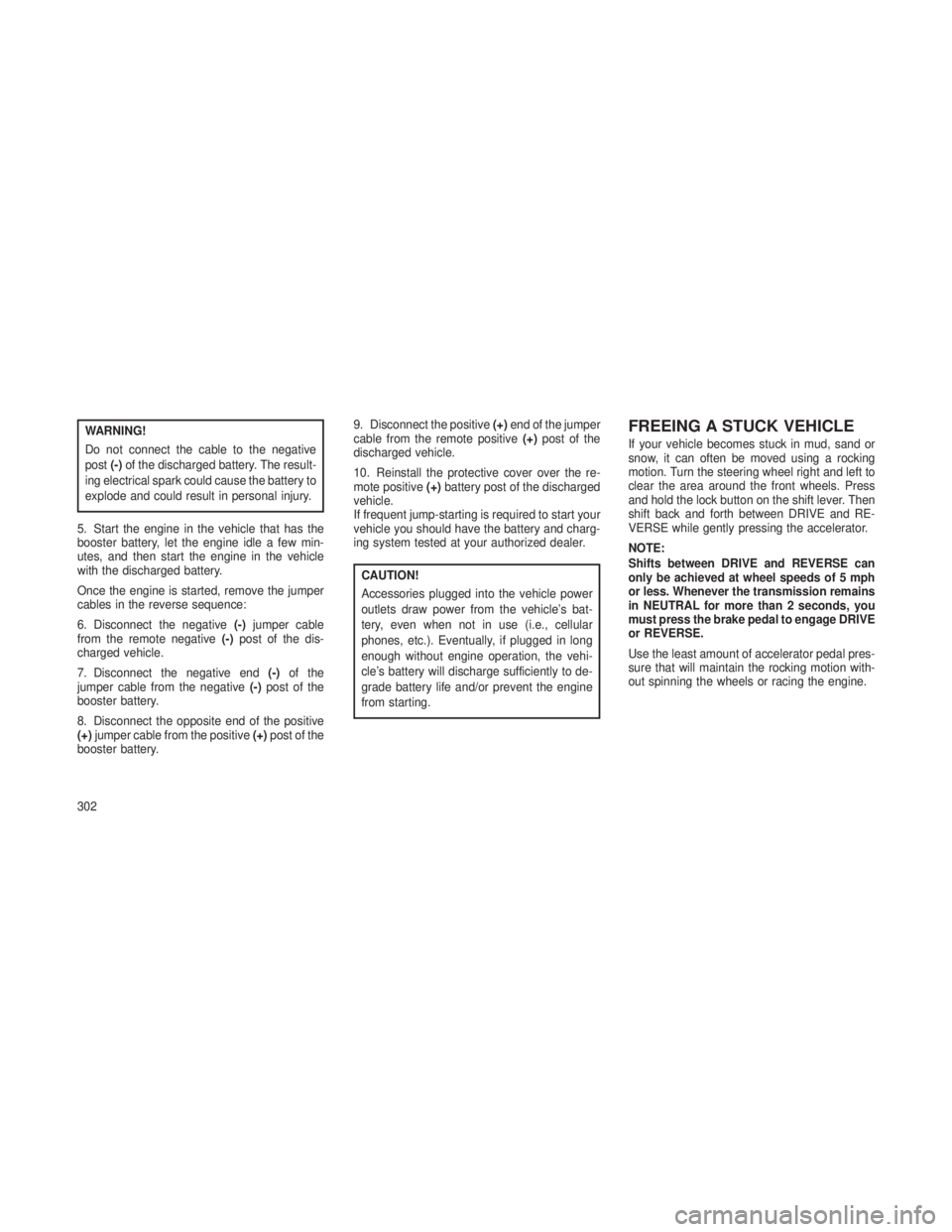 JEEP GRAND CHEROKEE 2013  Owner handbook (in English) WARNING!
Do not connect the cable to the negative
post(-)of the discharged battery. The result-
ing electrical spark could cause the battery to
explode and could result in personal injury.
5. Start th