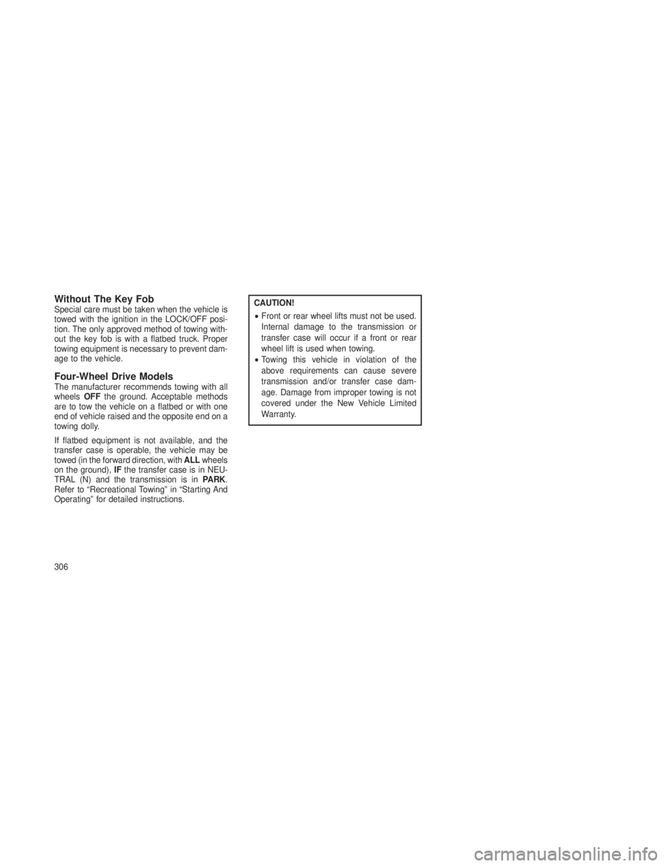 JEEP GRAND CHEROKEE 2013  Owner handbook (in English) Without The Key FobSpecial care must be taken when the vehicle is
towed with the ignition in the LOCK/OFF posi-
tion. The only approved method of towing with-
out the key fob is with a flatbed truck. 