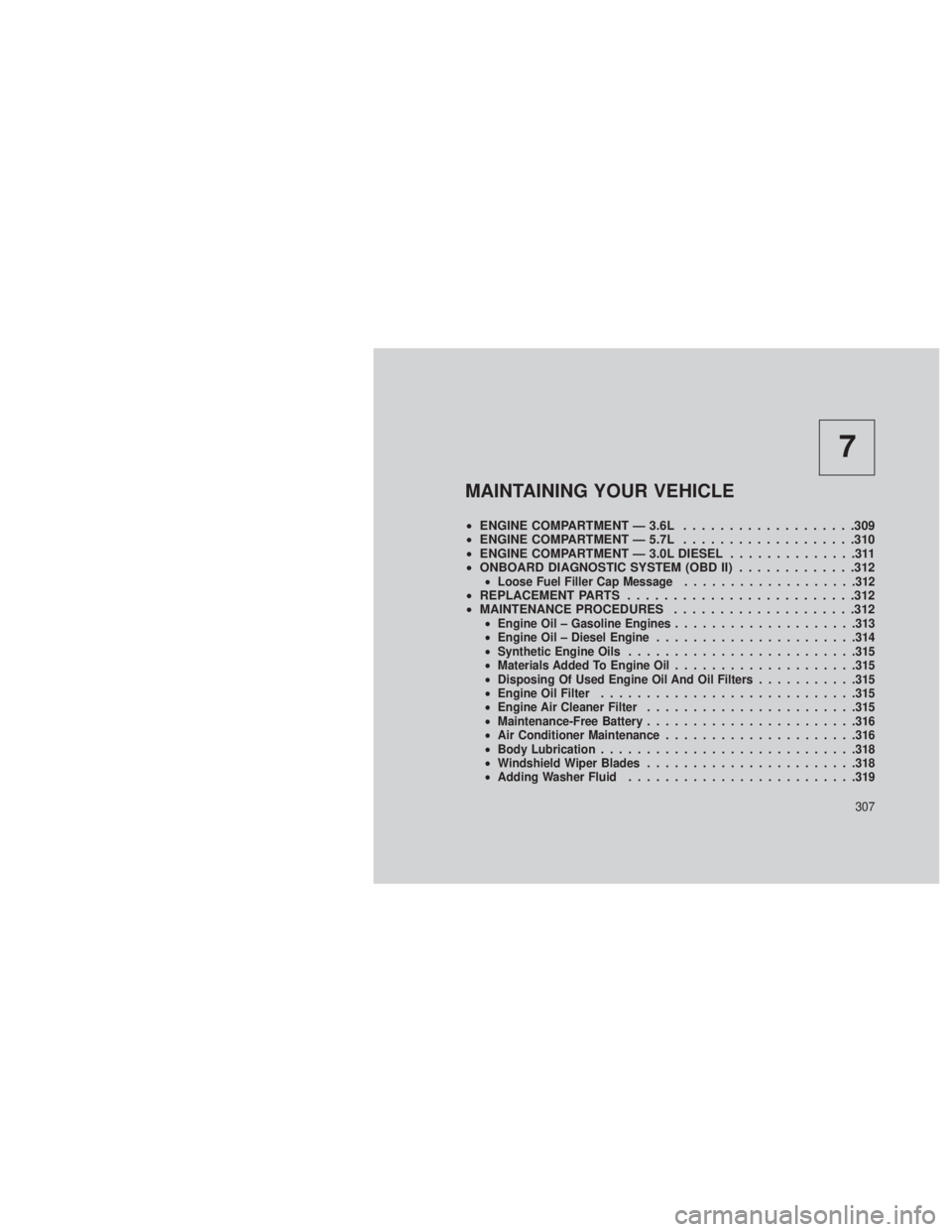 JEEP GRAND CHEROKEE 2013  Owner handbook (in English) 7
MAINTAINING YOUR VEHICLE
•ENGINE COMPARTMENT — 3.6L ...................309
• ENGINE COMPARTMENT — 5.7L ...................310
• ENGINE COMPARTMENT — 3.0L DIESEL ..............311
• ONB