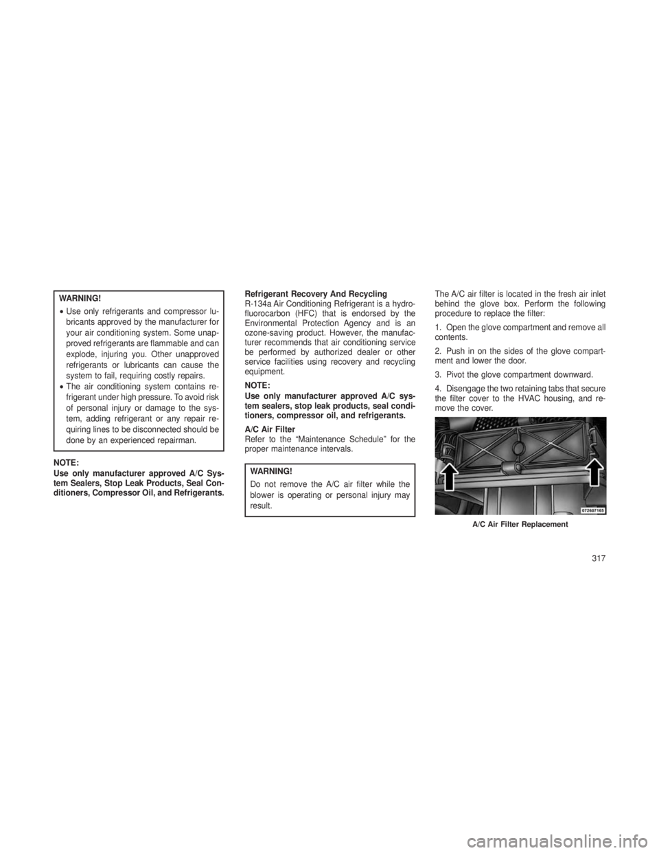 JEEP GRAND CHEROKEE 2013 Owner handbook (in English) WARNING!
•Use only refrigerants and compressor lu-
bricants approved by the manufacturer for
your air conditioning system. Some unap-
proved refrigerants are flammable and can
explode, injuring you. JEEP GRAND CHEROKEE 2013 Owner handbook (in English) WARNING!
•Use only refrigerants and compressor lu-
bricants approved by the manufacturer for
your air conditioning system. Some unap-
proved refrigerants are flammable and can
explode, injuring you.