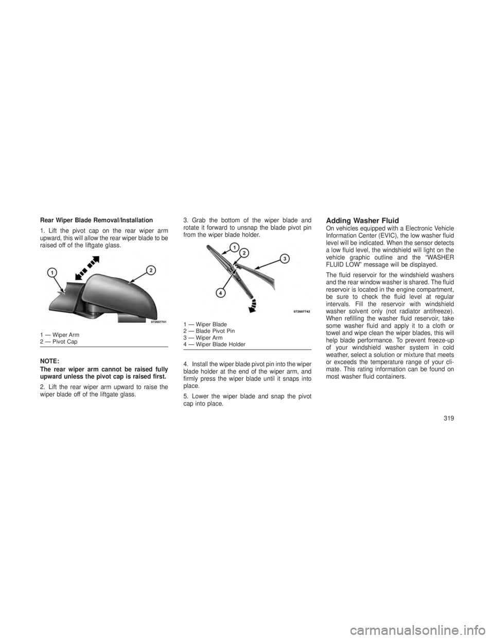 JEEP GRAND CHEROKEE 2013 Owner handbook (in English) Rear Wiper Blade Removal/Installation
1. Lift the pivot cap on the rear wiper arm
upward, this will allow the rear wiper blade to be
raised off of the liftgate glass.
NOTE:
The rear wiper arm cannot b JEEP GRAND CHEROKEE 2013 Owner handbook (in English) Rear Wiper Blade Removal/Installation
1. Lift the pivot cap on the rear wiper arm
upward, this will allow the rear wiper blade to be
raised off of the liftgate glass.
NOTE:
The rear wiper arm cannot b