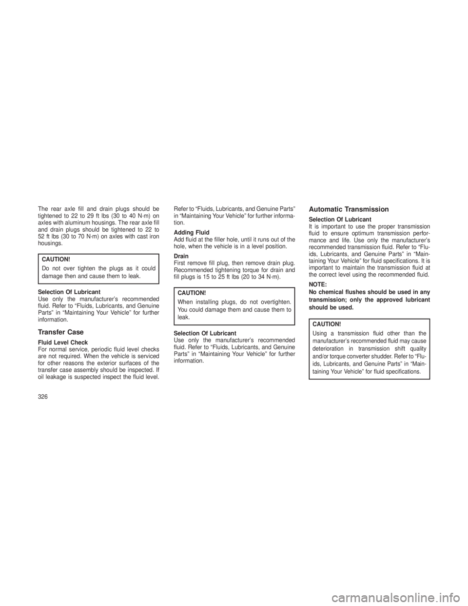 JEEP GRAND CHEROKEE 2013  Owner handbook (in English) The rear axle fill and drain plugs should be
tightened to 22 to 29 ft lbs (30 to 40 N·m) on
axles with aluminum housings. The rear axle fill
and drain plugs should be tightened to 22 to
52 ft lbs (30